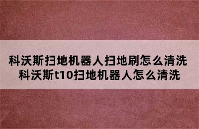 科沃斯扫地机器人扫地刷怎么清洗 科沃斯t10扫地机器人怎么清洗